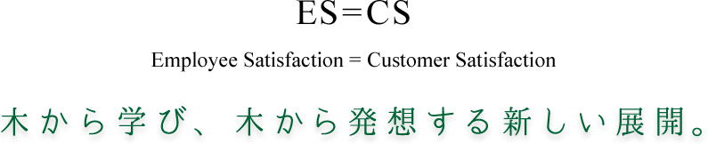 ES=CS　Employee Satisfaction = Customer Satisfaction
木から学び、木から発想する新しい展開。
